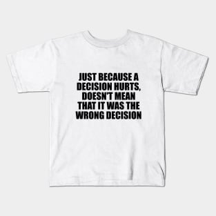 Just because a decision hurts, doesn't mean that it was the wrong decision Kids T-Shirt